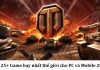 Top 28+ Game hay nhất thế giới trên Mobile, máy tính PC Top 28+ game hay nhất thế giới