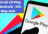 Cách tải, cài đặt CH Play cho điện thoại Android, iOS, máy tính