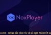 NoxPlayer – Cách tải và cách sử dụng phần mềm giả lập Android iOs cực dễ