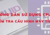 Hướng dẫn sử dụng CPU-Z để kiểm tra CPU cấu hình máy tính